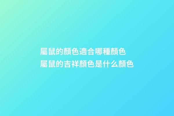 屬鼠的顏色適合哪種顏色 屬鼠的吉祥顏色是什么顏色-第1張-觀點-玄機派